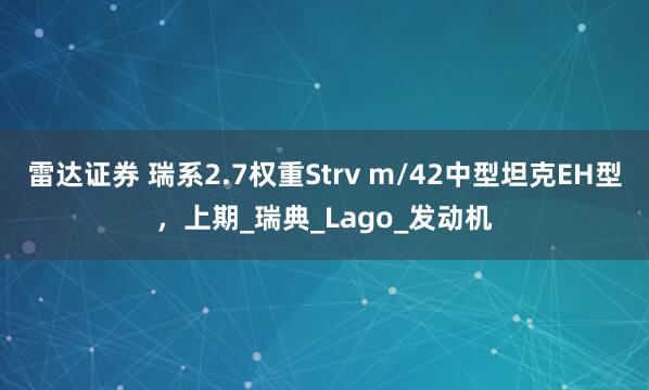雷达证券 瑞系2.7权重Strv m/42中型坦克EH型，上期_瑞典_Lago_发动机