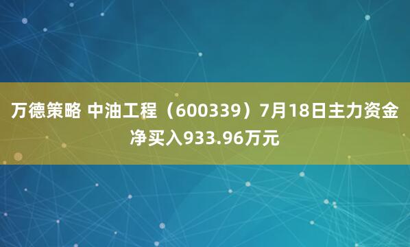 万德策略 中油工程（600339）7月18日主力资金净买入933.96万元