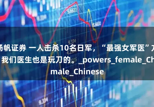 扬帆证券 一人击杀10名日军，“最强女军医”方寿纯，我们医生也是玩刀的。_powers_female_Chinese