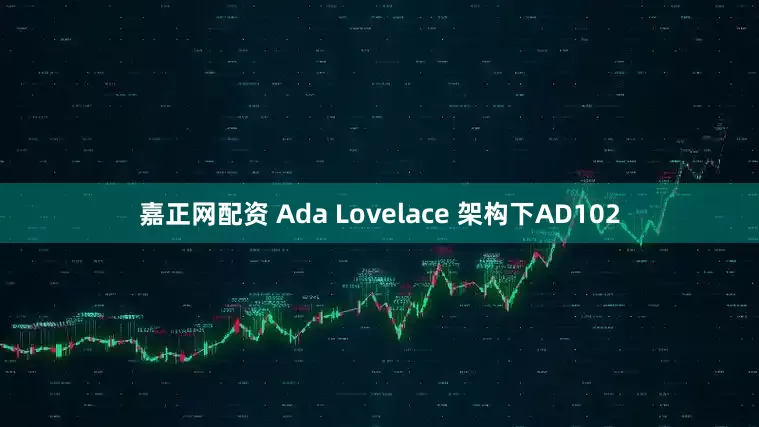 嘉正网配资 Ada Lovelace 架构下AD102