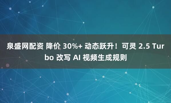 泉盛网配资 降价 30%+ 动态跃升！可灵 2.5 Turbo 改写 AI 视频生成规则