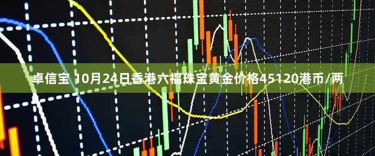 卓信宝 10月24日香港六福珠宝黄金价格45120港币/两