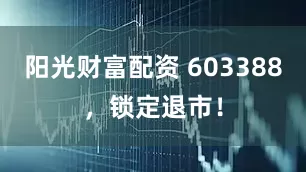 阳光财富配资 603388，锁定退市！