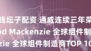 钱坛子配资 通威连续三年荣膺 Wood Mackenzie 全球组件制造商TOP 10