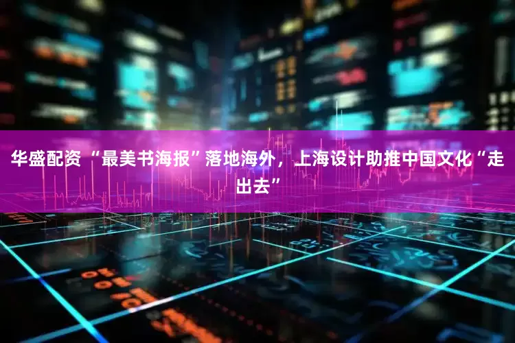 华盛配资 “最美书海报”落地海外，上海设计助推中国文化“走出去”